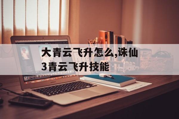 大青云飞升怎么,诛仙3青云飞升技能