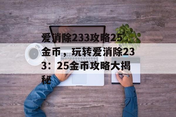 爱消除233攻略25金币，玩转爱消除233：25金币攻略大揭秘