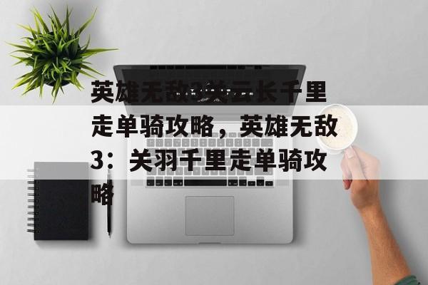 英雄无敌3关云长千里走单骑攻略，英雄无敌3：关羽千里走单骑攻略