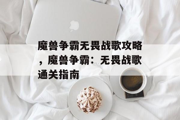 魔兽争霸无畏战歌攻略，魔兽争霸：无畏战歌通关指南