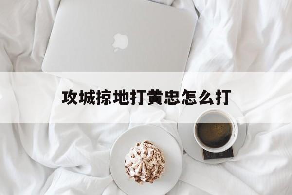 攻城掠地打黄忠怎么打