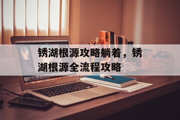 锈湖根源攻略躺着，锈湖根源全流程攻略