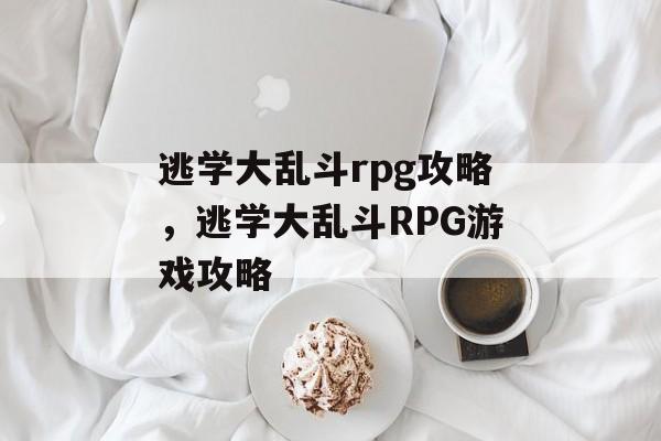 逃学大乱斗rpg攻略，逃学大乱斗RPG游戏攻略