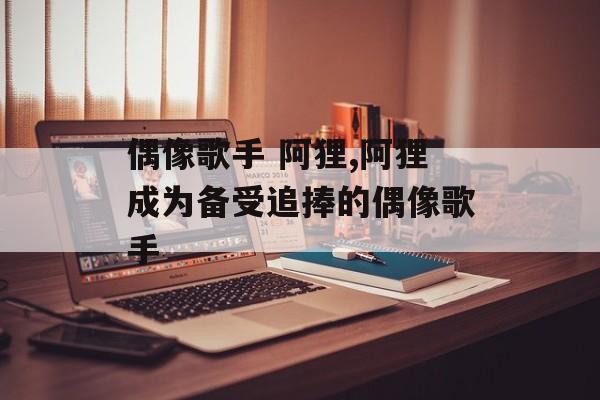 偶像歌手 阿狸,阿狸成为备受追捧的偶像歌手