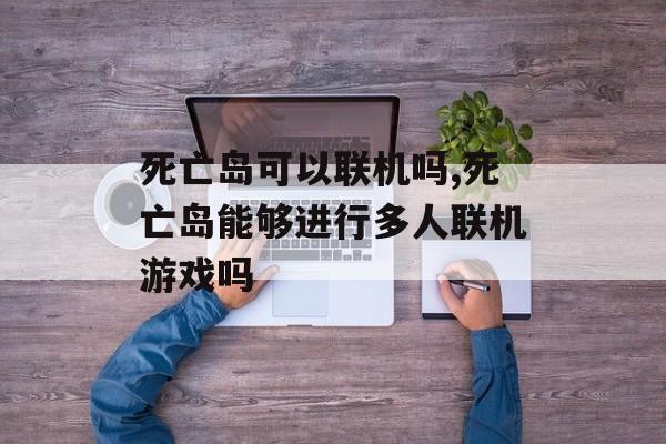 死亡岛可以联机吗,死亡岛能够进行多人联机游戏吗
