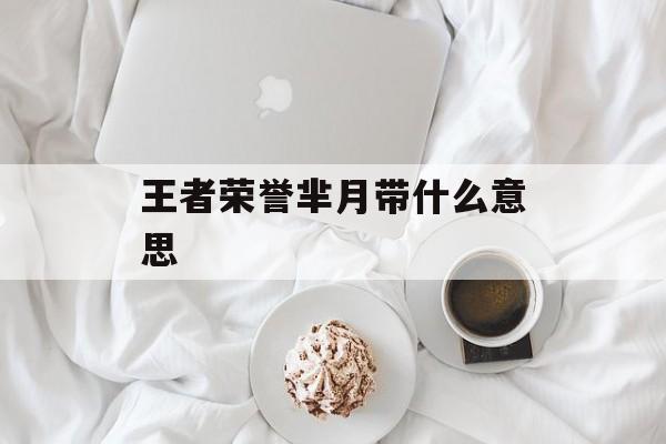 王者荣誉芈月带什么意思