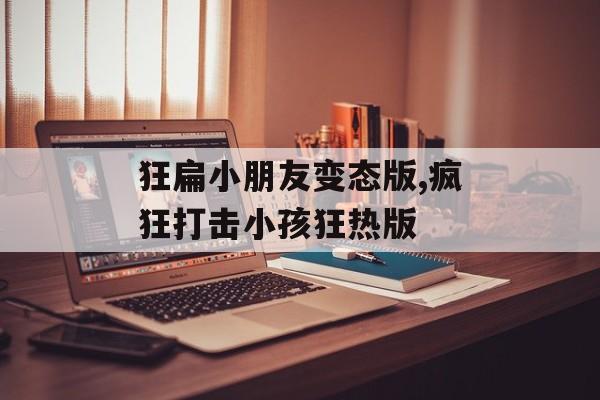 狂扁小朋友变态版,疯狂打击小孩狂热版