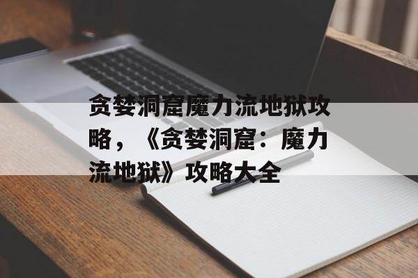贪婪洞窟魔力流地狱攻略，《贪婪洞窟：魔力流地狱》攻略大全