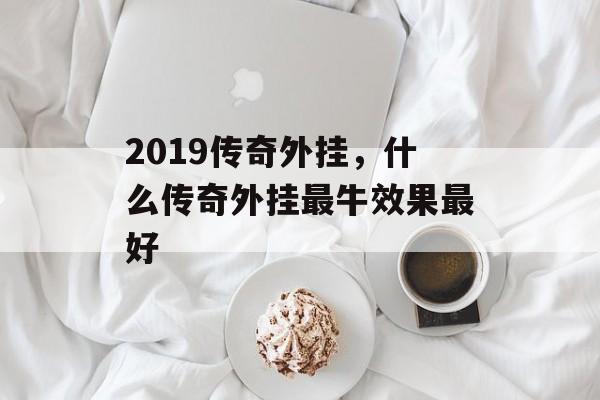 2019传奇外挂,什么传奇外挂最牛效果最好 2019传奇外挂,什么传奇外挂最牛效果最好