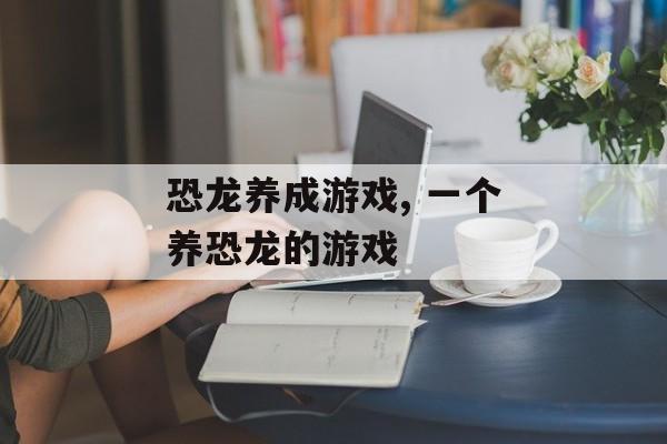 恐龙养成游戏, 一个养恐龙的游戏