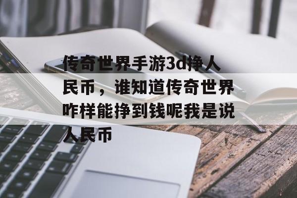 传奇世界手游3d挣人民币,谁知道传奇世界咋样能挣到钱呢我是说人民币 传奇世界手游3d挣人民币,谁知道传奇世界咋样能挣到钱呢我是说人民币