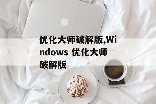 优化大师破解版,Windows 优化大师破解版