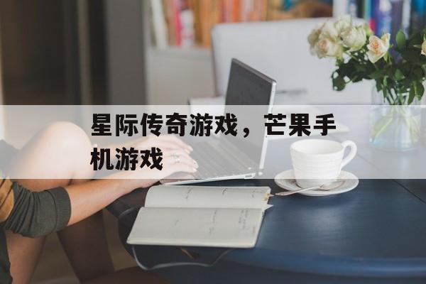 星际传奇游戏，芒果手机游戏