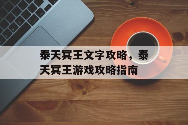 泰天冥王文字攻略，泰天冥王游戏攻略指南