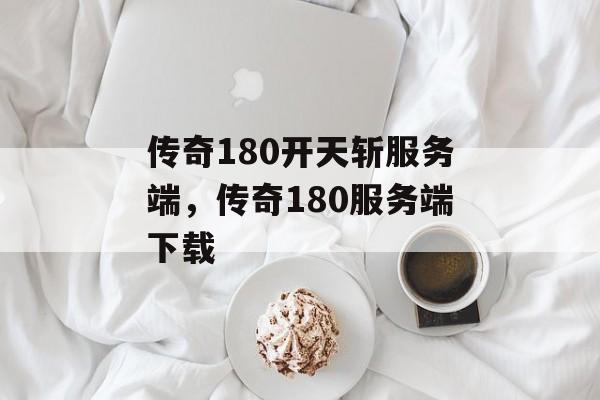 传奇180开天斩服务端,传奇180服务端下载 传奇180开天斩服务端,传奇180服务端下载