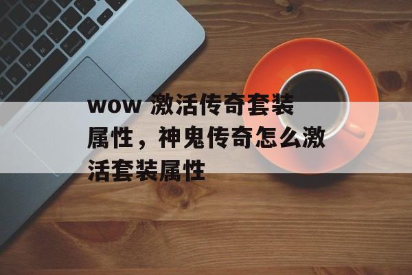 wow 激活传奇套装属性,神鬼传奇怎么激活套装属性 wow 激活传奇套装属性,神鬼传奇怎么激活套装属性