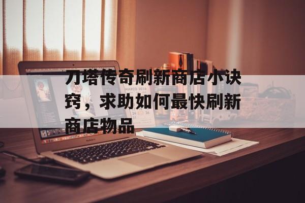 刀塔传奇刷新商店小诀窍，求助如何最快刷新商店物品
