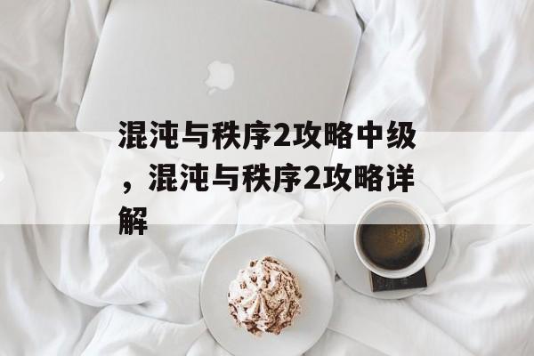 混沌与秩序2攻略中级，混沌与秩序2攻略详解
