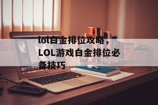 lol白金排位攻略，LOL游戏白金排位必备技巧