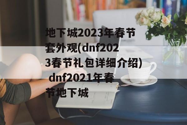 地下城2023年春节套外观(dnf2023春节礼包详细介绍) dnf2021年春节地下城