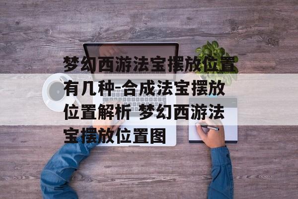 梦幻西游法宝摆放位置有几种-合成法宝摆放位置解析 梦幻西游法宝摆放位置图