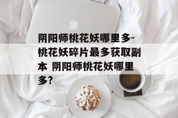 阴阳师桃花妖哪里多-桃花妖碎片最多获取副本 阴阳师桃花妖哪里多?