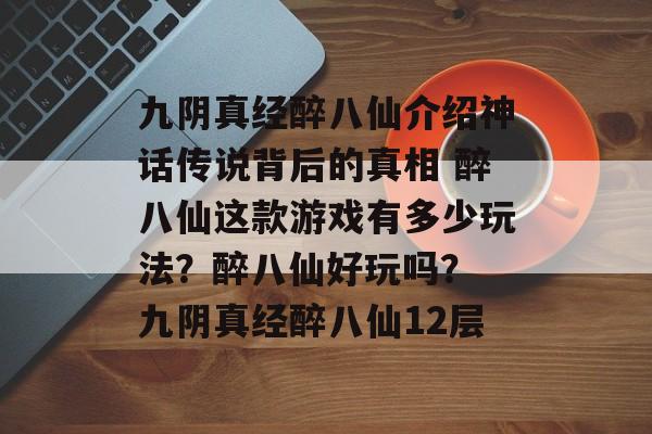 九阴真经醉八仙介绍神话传说背后的真相 醉八仙这款游戏有多少玩法？醉八仙好玩吗？ 九阴真经醉八仙12层