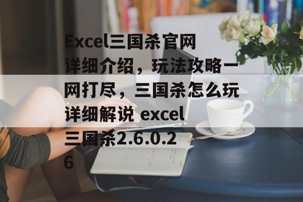 Excel三国杀官网详细介绍，玩法攻略一网打尽，三国杀怎么玩详细解说 excel三国杀2.6.0.26