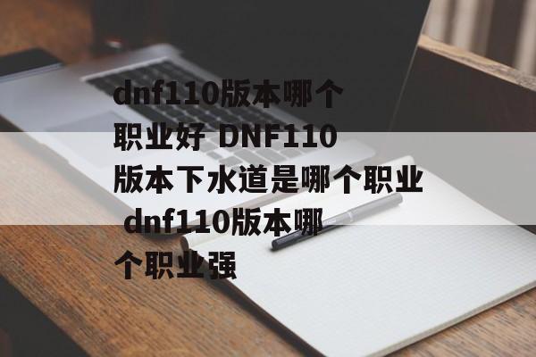 dnf110版本哪个职业好 DNF110版本下水道是哪个职业 dnf110版本哪个职业强