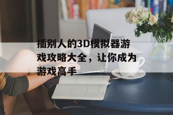 插别人的3D模拟器游戏攻略大全，让你成为游戏高手