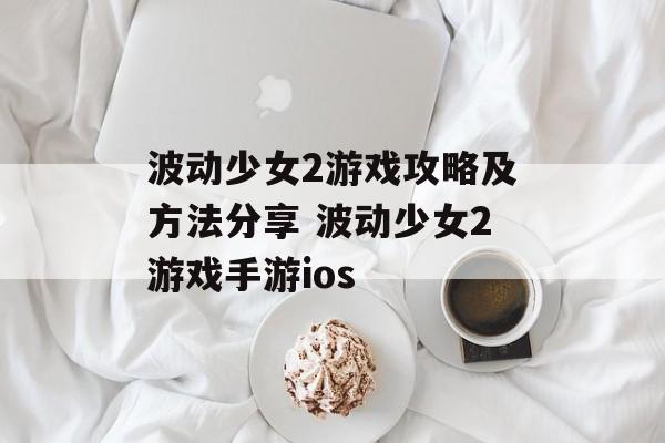 波动少女2游戏攻略及方法分享 波动少女2游戏手游ios
