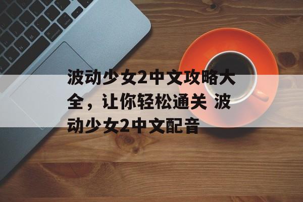 波动少女2中文攻略大全，让你轻松通关 波动少女2中文配音