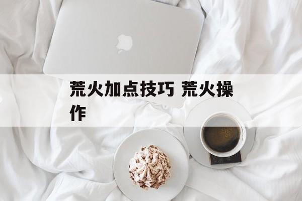 荒火加点技巧 荒火操作