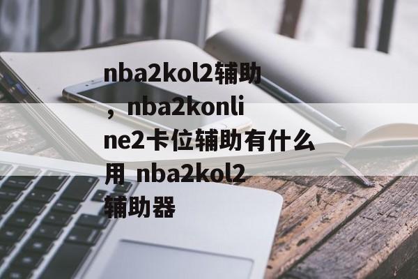 nba2kol2辅助，nba2konline2卡位辅助有什么用 nba2kol2辅助器