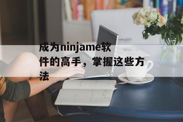 成为ninjame软件的高手，掌握这些方法