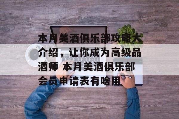 本月美酒俱乐部攻略大介绍，让你成为高级品酒师 本月美酒俱乐部会员申请表有啥用