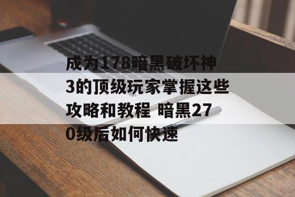 成为178暗黑破坏神3的顶级玩家掌握这些攻略和教程 暗黑270级后如何快速