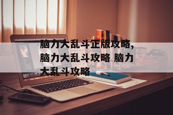脑力大乱斗正版攻略,脑力大乱斗攻略 脑力大乱斗攻略