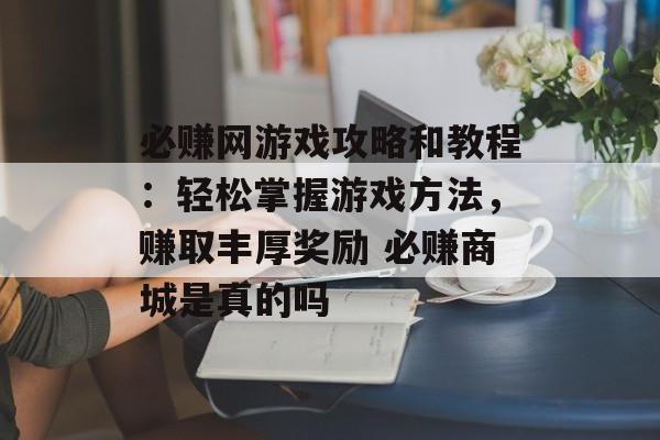 必赚网游戏攻略和教程：轻松掌握游戏方法，赚取丰厚奖励 必赚商城是真的吗