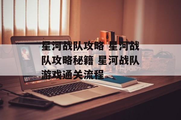 星河战队攻略 星河战队攻略秘籍 星河战队游戏通关流程