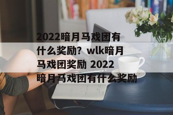 2022暗月马戏团有什么奖励？wlk暗月马戏团奖励 2022暗月马戏团有什么奖励