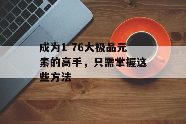 成为1 76大极品元素的高手,只需掌握这些方法