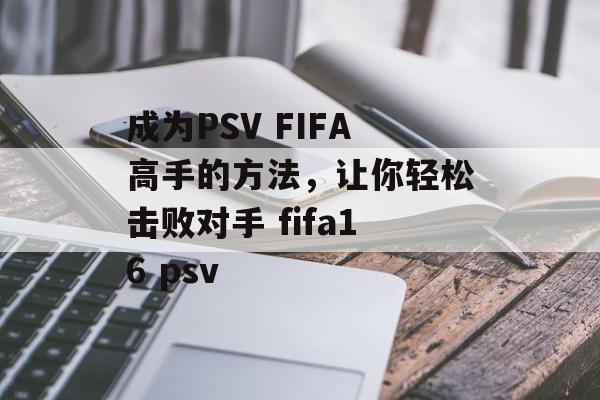 成为PSV FIFA高手的方法，让你轻松击败对手 fifa16 psv
