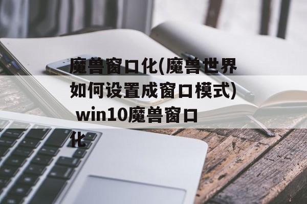 魔兽窗口化(魔兽世界如何设置成窗口模式) win10魔兽窗口化