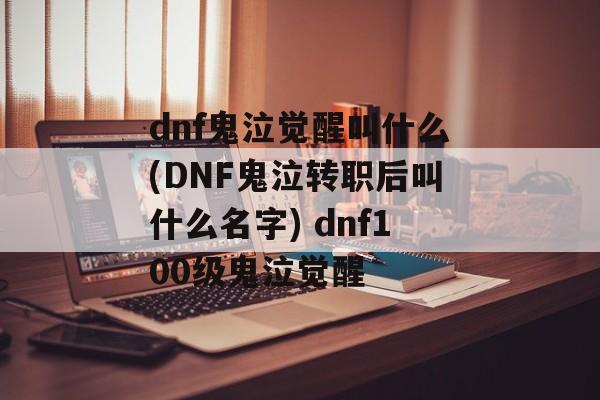 dnf鬼泣觉醒叫什么(DNF鬼泣转职后叫什么名字) dnf100级鬼泣觉醒