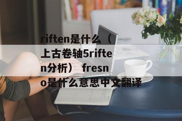 riften是什么（上古卷轴5riften分析） fresno是什么意思中文翻译
