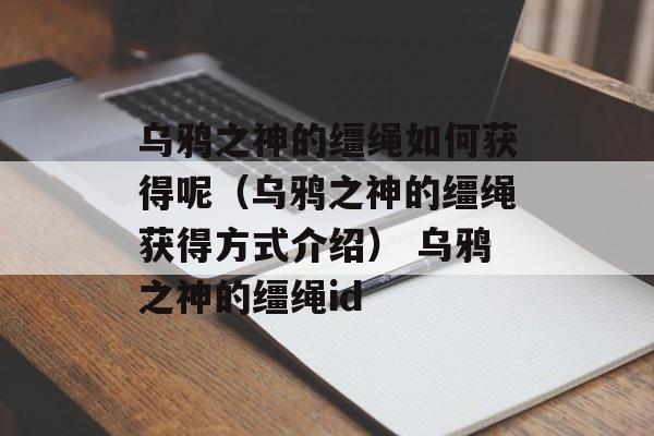 乌鸦之神的缰绳如何获得呢（乌鸦之神的缰绳获得方式介绍） 乌鸦之神的缰绳id