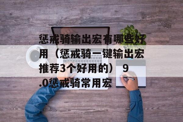 惩戒骑输出宏有哪些好用（惩戒骑一键输出宏推荐3个好用的） 9.0惩戒骑常用宏