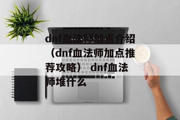 dnf血法师加点介绍（dnf血法师加点推荐攻略） dnf血法师堆什么