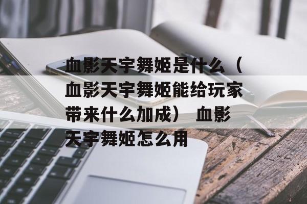 血影天宇舞姬是什么（血影天宇舞姬能给玩家带来什么加成） 血影天宇舞姬怎么用